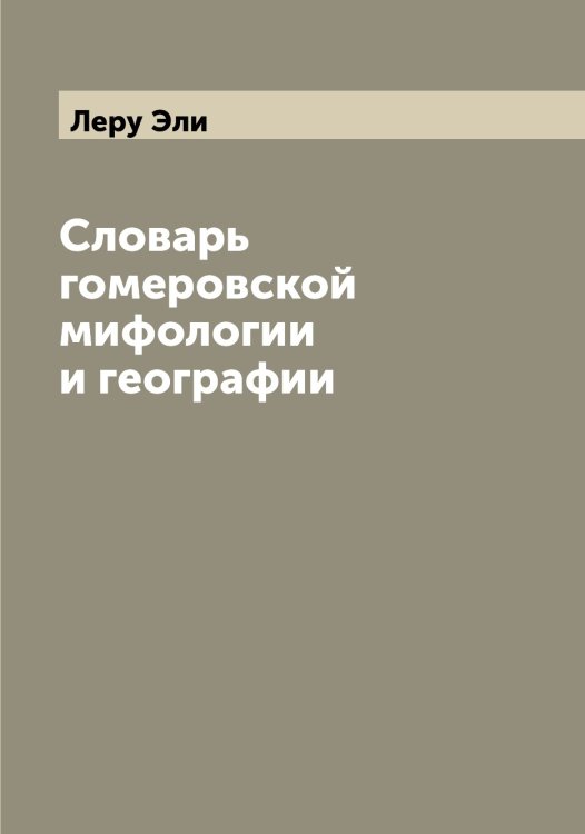 Обложка книги «Словарь гомеровской мифологии и географии» — Леру Эли, ISBN 9785519932837