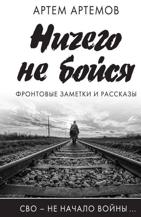 Обложка книги «Ничего не бойся. Фронтовые заметки и рассказы» — Артёмов А., ISBN 9785002223183