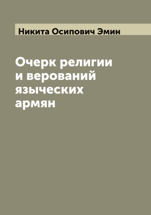 Обложка книги «Очерк религии и верований языческих армян» — Никита Осипович Эмин, ISBN 9785521391561
