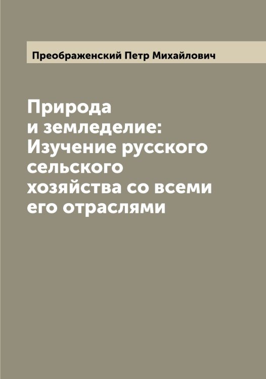 Обложка книги «Природа и земледелие: Изучение русского сельского хозяйства со всеми его отраслями» — Преображенский Петр Михайлович, ISBN 9785519795128