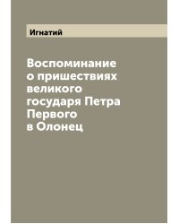 Воспоминание о пришествиях великого государя Петра Первого в Олонец