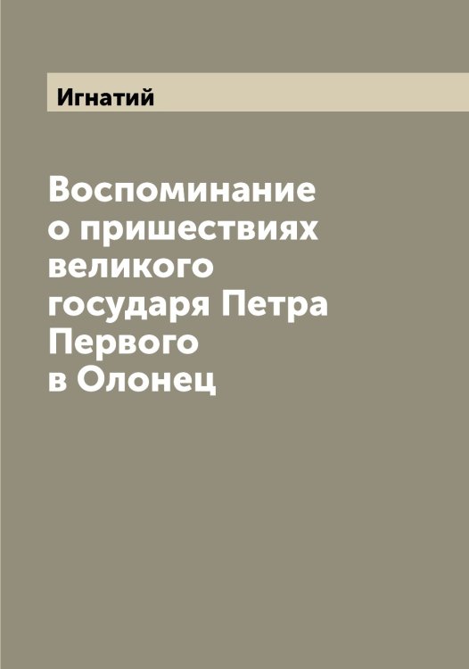 Обложка книги «Воспоминание о пришествиях великого государя Петра Первого в Олонец» — Игнатий, ISBN 9785519867658