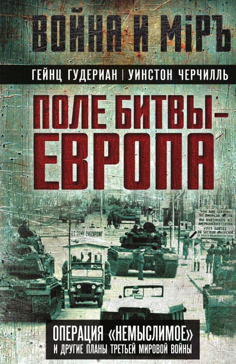 Обложка книги «Поле битвы – Европа. Операция «Немыслимое» и другие планы Третьей Мировой войны» — Гудериан Гейнц; Риджуэй Мэттью; Черчилль Уинстон; Эйзенхауэр Дуайт, ISBN 9785002692286