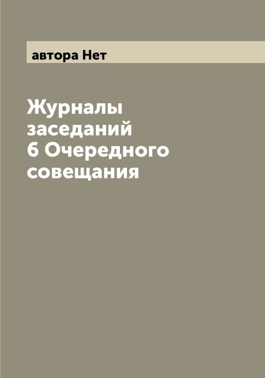 Обложка книги «Журналы заседаний 6 Очередного совещания» — автора Нет, ISBN 9785521394012