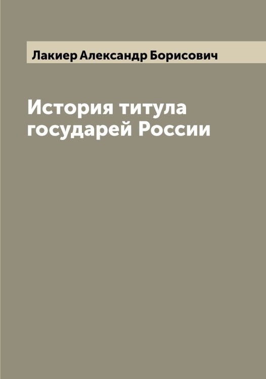 Обложка книги «История титула государей России» — Лакиер Александр Борисович, ISBN 9785519923361