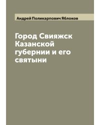 Город Свияжск Казанской губернии и его святыни