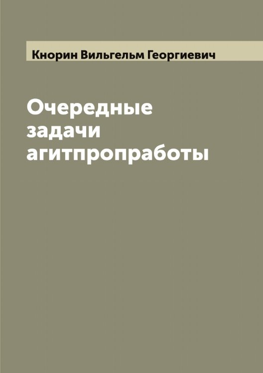 Обложка книги «Очередные задачи агитпропработы» — Кнорин Вильгельм Георгиевич, ISBN 9785519894135