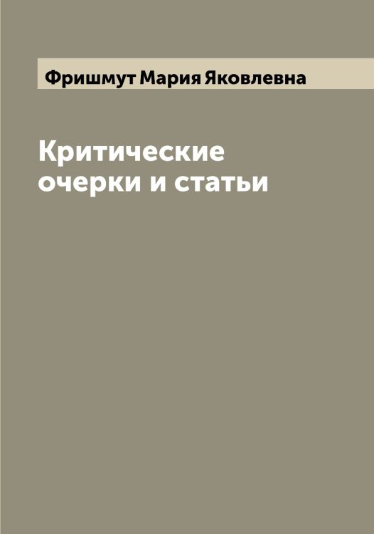 Критические очерки и статьи Обложка книги «Критические очерки и статьи» — Фришмут Мария Яковлевна, ISBN 9785521287321