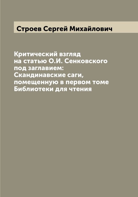 Обложка книги «Критический взгляд на статью О.И. Сенковского под заглавием: Скандинавские саги, помещенную в первом томе Библиотеки для чтения» — Строев Сергей Михайлович, ISBN 9785519756426