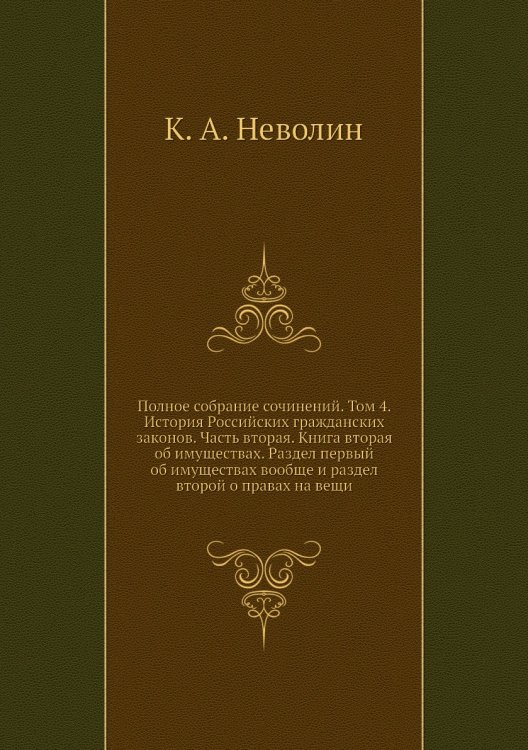 Полное собрание сочинений. Том 4. История Российских гражданских законов. Часть вторая. Книга вторая об имуществах. Раздел первый об имуществах вообще и раздел второй о правах на вещи