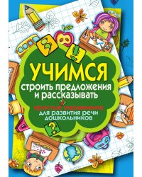 Учимся строить предложения и рассказывать. Простые упражнения для развития речи дошкольников