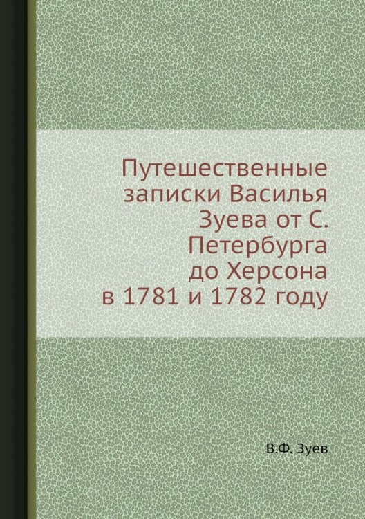 Путешественные записки Василья Зуева от С. Петербурга до Херсона в 1781 и 1782 году