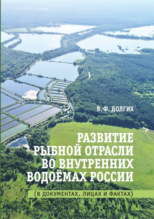Обложка книги «Развитие рыбной отрасли во внутренних водоёмах России. В документах, лицах и фактах» — В. Долгих, ISBN 9785521764921