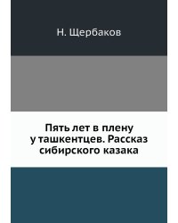 Пять лет в плену у ташкентцев. Рассказ сибирского казака