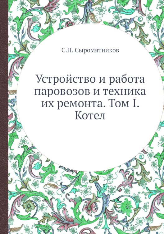 Устройство и работа паровозов и техника их ремонта. Том I. Котел