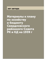 Материалы к плану по хозяйству и бюджету Свердловского районного Совета РК и КД на 1939 г