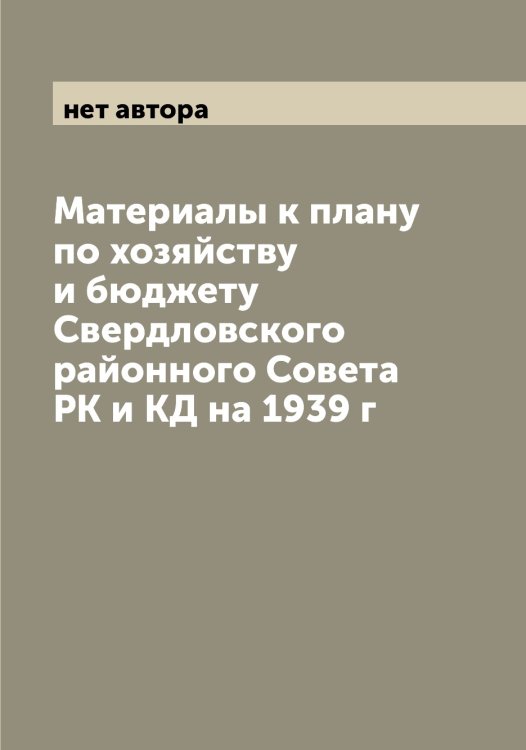 Обложка книги «Материалы к плану по хозяйству и бюджету Свердловского районного Совета РК и КД на 1939 г» — нет автора, ISBN 9785519975575