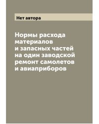 Нормы расхода материалов и запасных частей на один заводской ремонт самолетов и авиаприборов