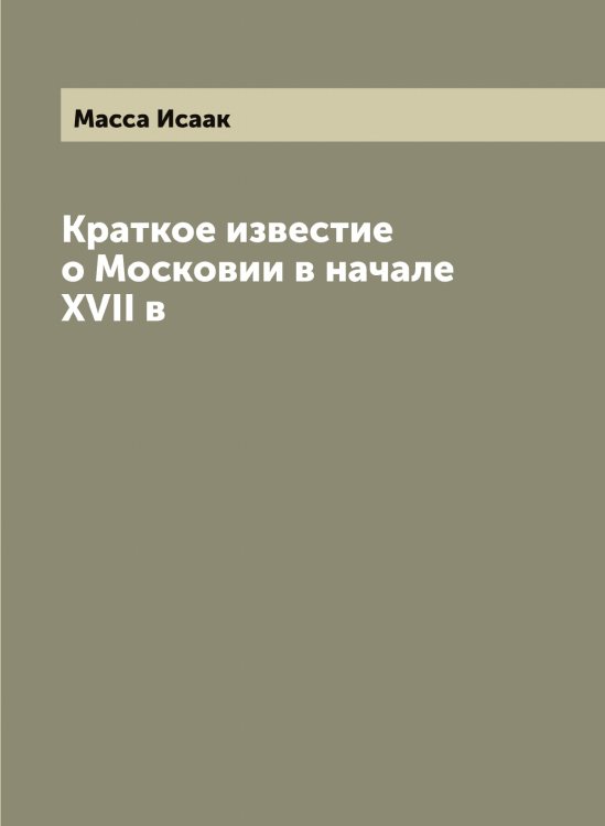 Краткое известие о Московии в начале XVII в Обложка книги «Краткое известие о Московии в начале XVII в» — Масса Исаак, ISBN 9785519957076