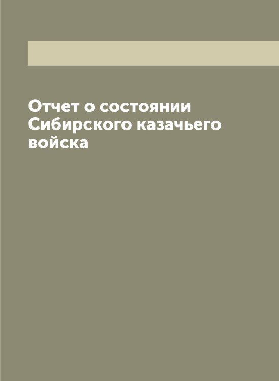 Обложка книги «Отчет о состоянии Сибирского казачьего войска» — сборник, ISBN 9785519734240