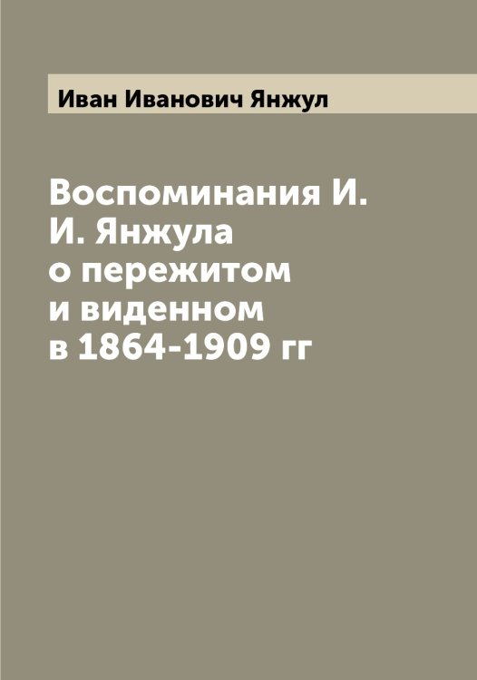 Обложка книги «Воспоминания И.И. Янжула о пережитом и виденном в 1864-1909 гг» — Иван Иванович Янжул, ISBN 9785521397303