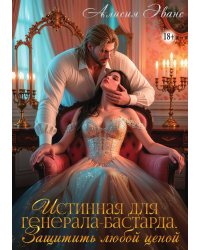 Истинная для генерала-бастарда. Защитить любой ценой
