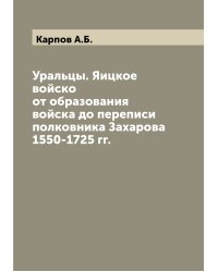 Уральцы. Яицкое войско от образования войска до переписи полковника Захарова 1550-1725 гг.