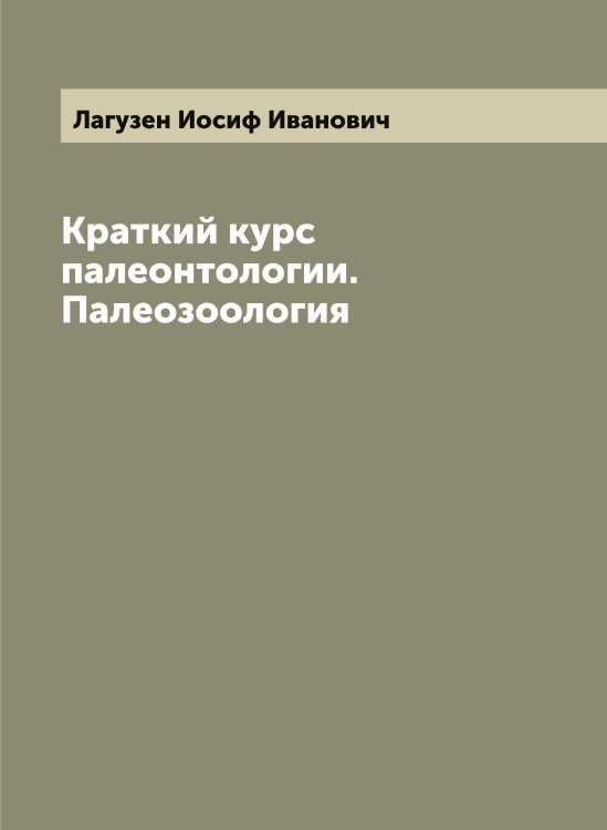 Обложка книги «Краткий курс палеонтологии. Палеозоология» — Лагузен Иосиф Иванович, ISBN 9785519922531