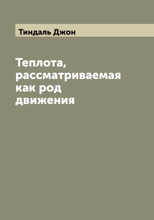 Обложка книги «Теплота, рассматриваемая как род движения» — Тиндаль Джон, ISBN 9785519767149