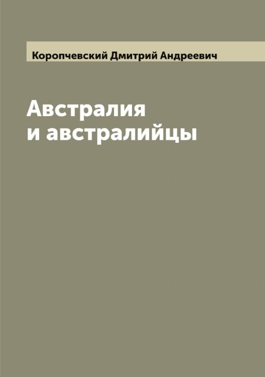Обложка книги «Австралия и австралийцы» — Коропчевский Дмитрий Андреевич, ISBN 9785519904759