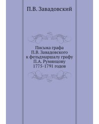 Письма графа П.В. Завадовского к фельдмаршалу графу П.А. Румянцову 1775-1791 годов