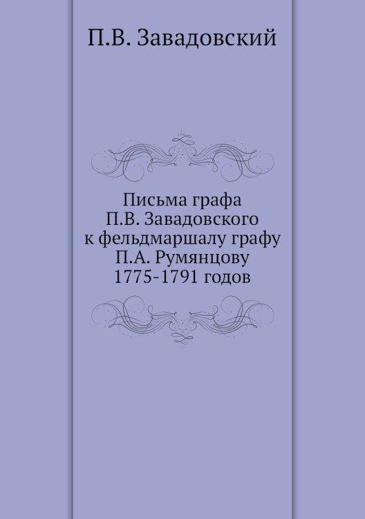 Письма графа П.В. Завадовского к фельдмаршалу графу П.А. Румянцову 1775-1791 годов