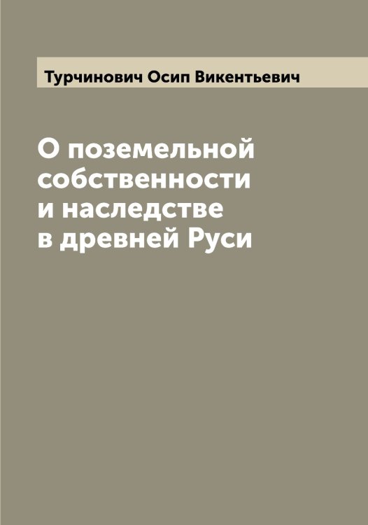 Обложка книги «О поземельной собственности и наследстве в древней Руси» — Турчинович Осип Викентьевич, ISBN 9785519780278