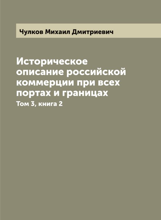 Обложка книги «Историческое описание российской коммерции при всех портах и границах» — Чулков Михаил Дмитриевич, ISBN 9785521304929
