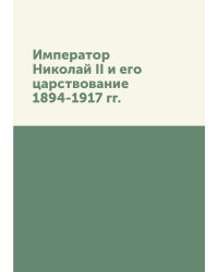 Император Николай II и его царствование. 1894-1917 гг.
