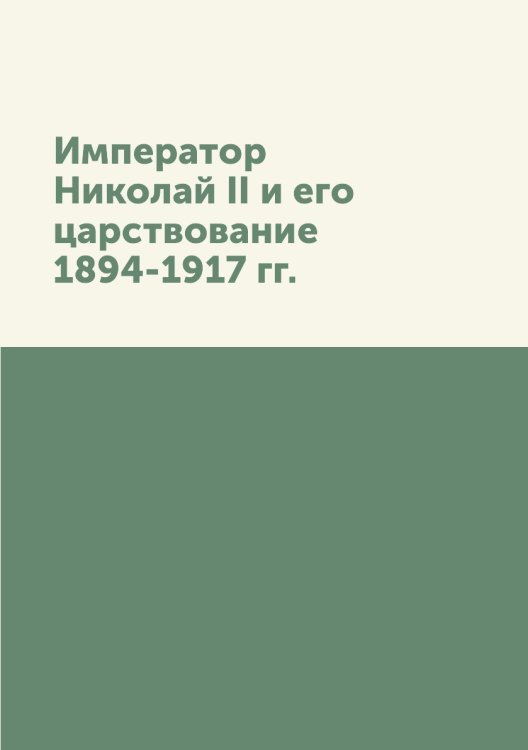 Император Николай II и его царствование. 1894-1917 гг.