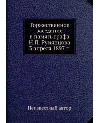 Торжественное заседание в память графа Н.П. Румянцова 3 апреля 1897 г.