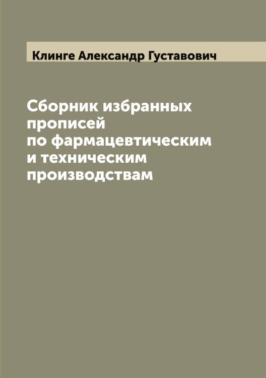 Сборник избранных прописей по фармацевтическим и техническим производствам Обложка книги «Сборник избранных прописей по фармацевтическим и техническим производствам» — Клинге Александр Густавович, ISBN 9785519893169