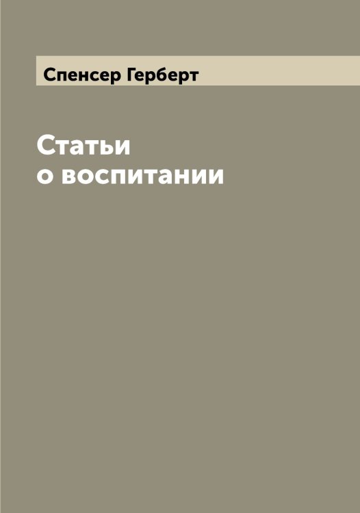 Обложка книги «Статьи о воспитании» — Спенсер Герберт, ISBN 9785519750868