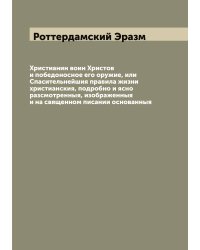 Христианин воин Христов и победоносное его оружие, или Спасительнейшия правила жизни христианския, подробно и ясно разсмотренныя, изображенныя и на священном писании основанныя