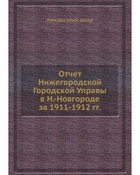 Отчет Нижегородской Городской Управы в Н.-Новгороде за 1911-1912 гг.