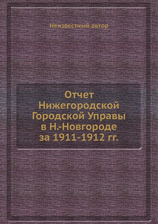 Отчет Нижегородской Городской Управы в Н.-Новгороде за 1911-1912 гг. Отчет Нижегородской Городской Управы в Н.-Новгороде за 1911-1912 гг.