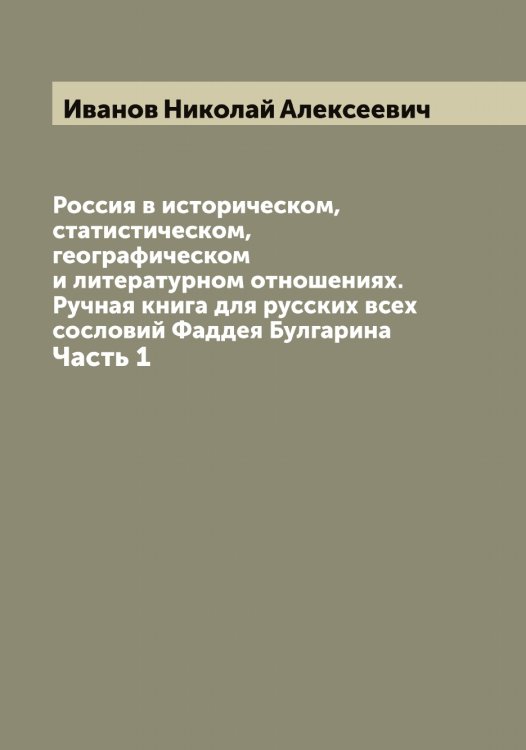 Обложка книги «Россия в историческом, статистическом, географическом и литературном отношениях. Ручная книга для русских всех сословий Фаддея Булгарина» — Иванов Николай Алексеевич, ISBN 9785519866101