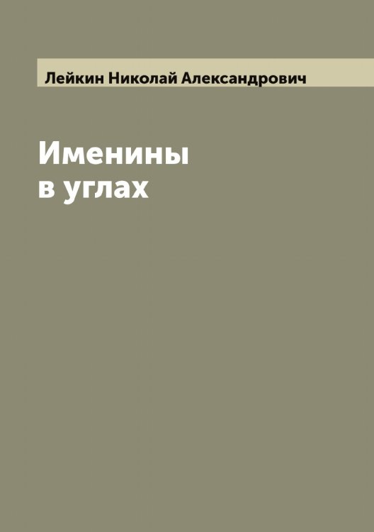 Именины в углах Обложка книги «Именины в углах» — Лейкин Николай Александрович, ISBN 9785519929172