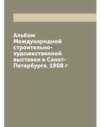 Альбом Международной строительно-художественной выставки в Санкт-Петербурге. 1908 г