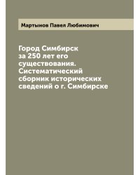 Город Симбирск за 250 лет его существования. Систематический сборник исторических сведений о г. Симбирске