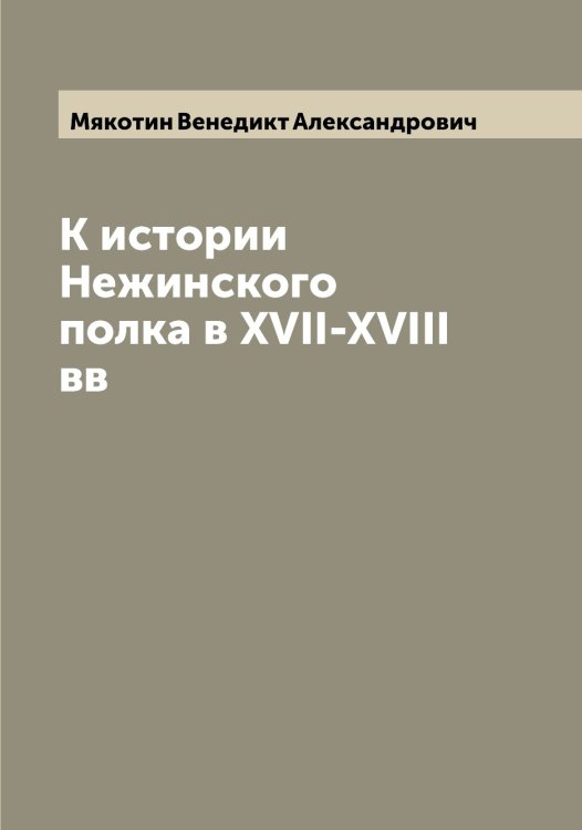 Обложка книги «К истории Нежинского полка в XVII-XVIII вв» — Мякотин Венедикт Александрович, ISBN 9785519984164
