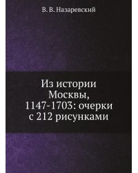 Из истории Москвы, 1147-1703: очерки с 212 рисунками