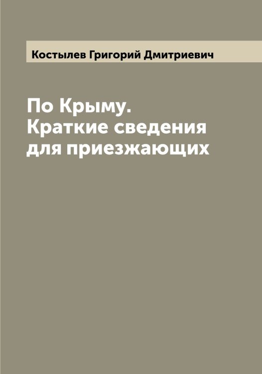 Обложка книги «По Крыму. Краткие сведения для приезжающих» — Костылев Григорий Дмитриевич, ISBN 9785519906722