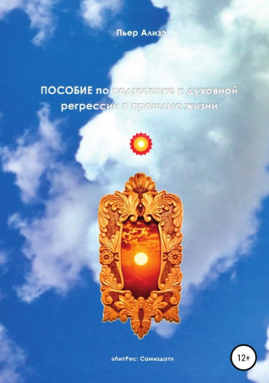 Обложка книги «Пособие по подготовке к духовной регрессии в прошлые жизни» — Пьер Ализэ, ISBN 9785532981423